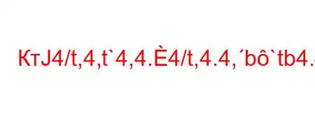 КтЈ4/t,4,t`4,4.4/t,4.4,b`tb4.4.H4,t,4..4/t,4'4,4`t`-t`4*4-ta